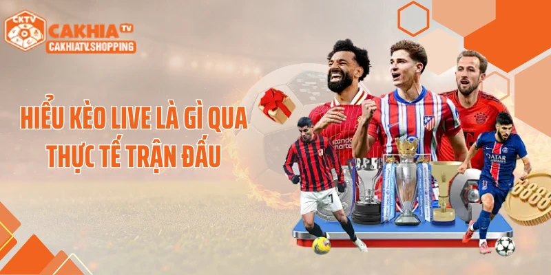 Hiểu kèo live là gì qua thực tế trận đấu