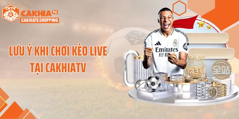 Lưu ý khi chơi kèo live tại CakhiaTV