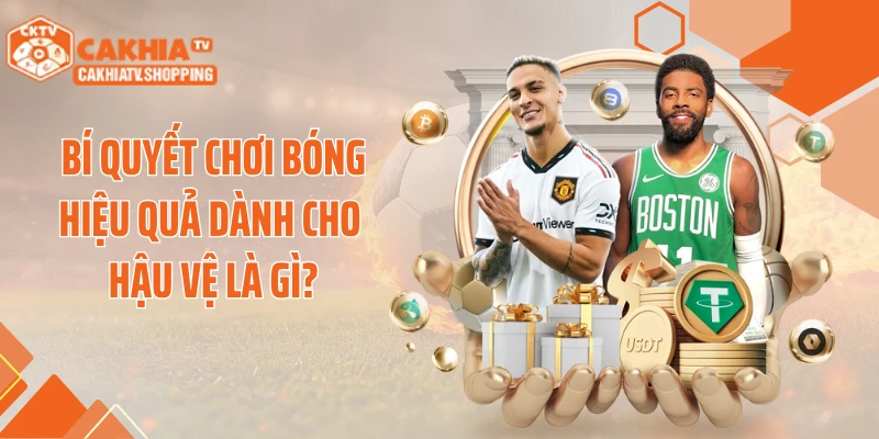Bí quyết chơi bóng hiệu quả dành cho hậu vệ là gì?