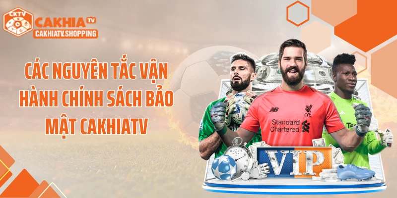 Các nguyên tắc vận hành chính sách bảo mật Cakhiatv
