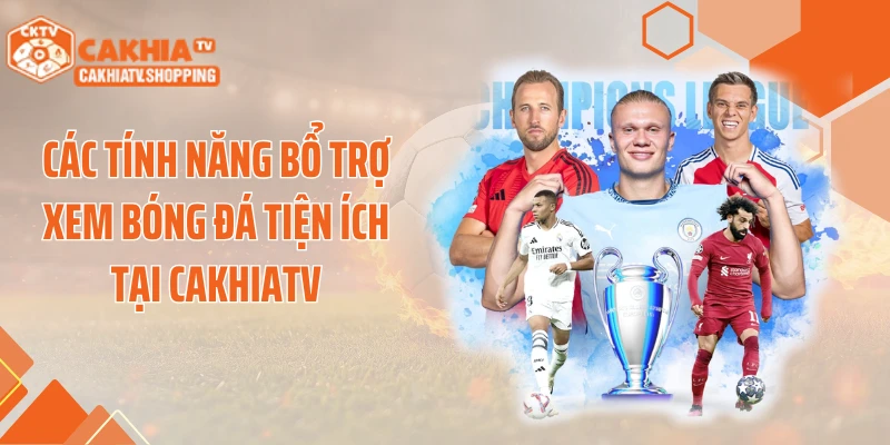 Các tính năng bổ trợ xem bóng đá tiện ích tại CAKHIATV