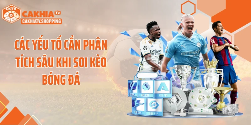 Các yếu tố cần phân tích sâu khi soi kèo bóng đá