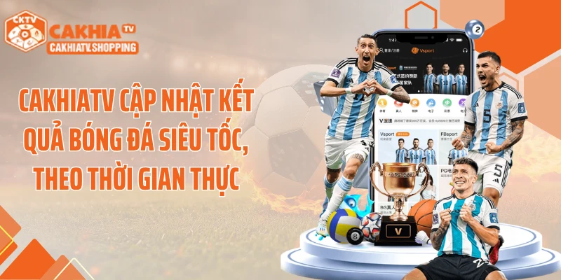 Cakhiatv cập nhật kết quả bóng đá siêu tốc, theo thời gian thực