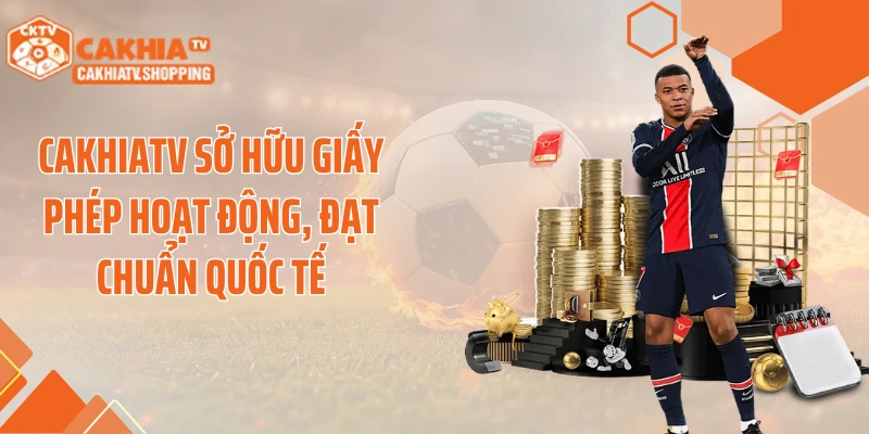 Cakhiatv sở hữu giấy phép hoạt động, đạt chuẩn quốc tế
