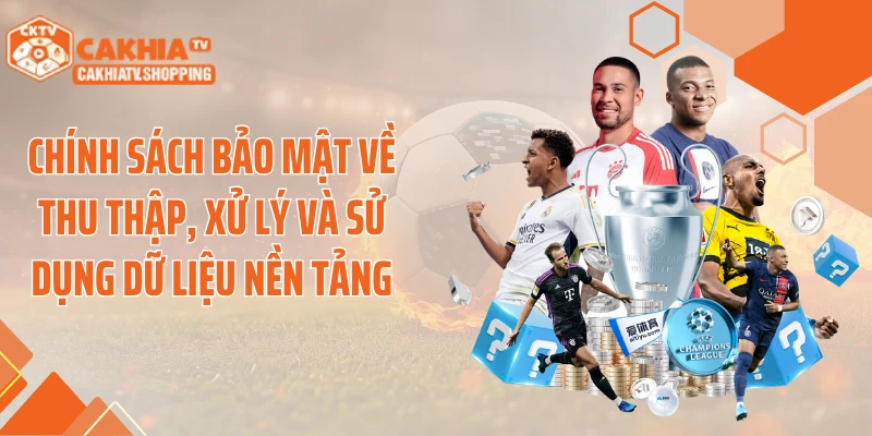 Chính sách bảo mật về thu thập, xử lý và sử dụng dữ liệu nền tảng