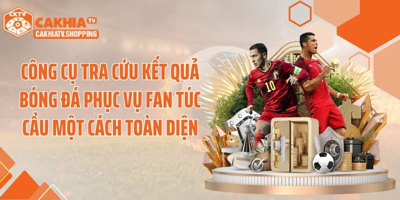 Công cụ tra cứu kết quả bóng đá phục vụ fan túc cầu một cách toàn diện