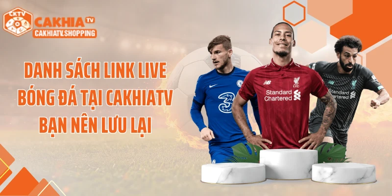 Danh sách link live bóng đá tại CAKHIATV bạn nên lưu lại