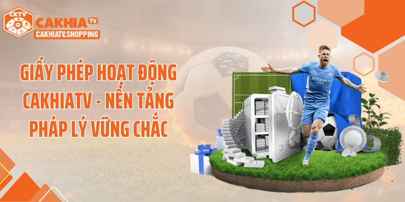 Giấy phép hoạt động Cakhiatv - nền tảng pháp lý vững chắc