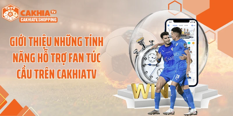 Giới thiệu những tính năng hỗ trợ fan túc cầu trên Cakhiatv