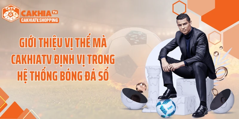 Giới thiệu vị thế mà Cakhiatv định vị trong hệ thống bóng đá số