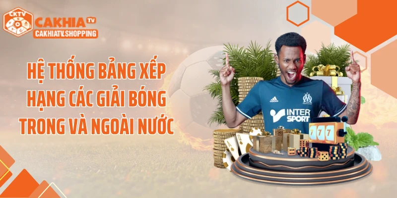 Hệ thống bảng xếp hạng các giải bóng trong và ngoài nước