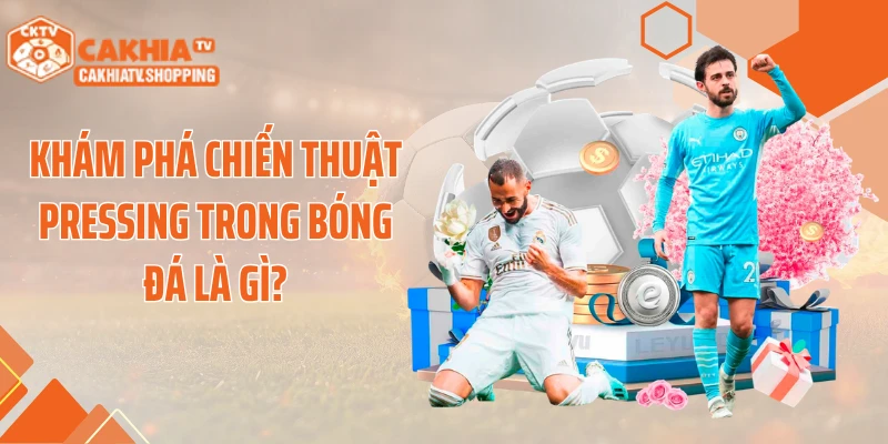 Khám phá chiến thuật Pressing trong bóng đá là gì?