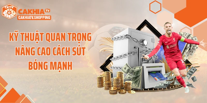 Kỹ thuật quan trọng nâng cao cách sút bóng mạnh