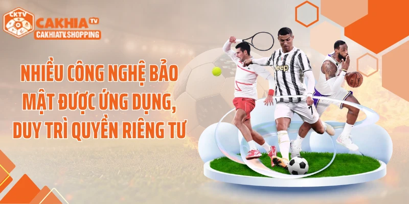 Nhiều công nghệ bảo mật được ứng dụng, duy trì quyền riêng tư