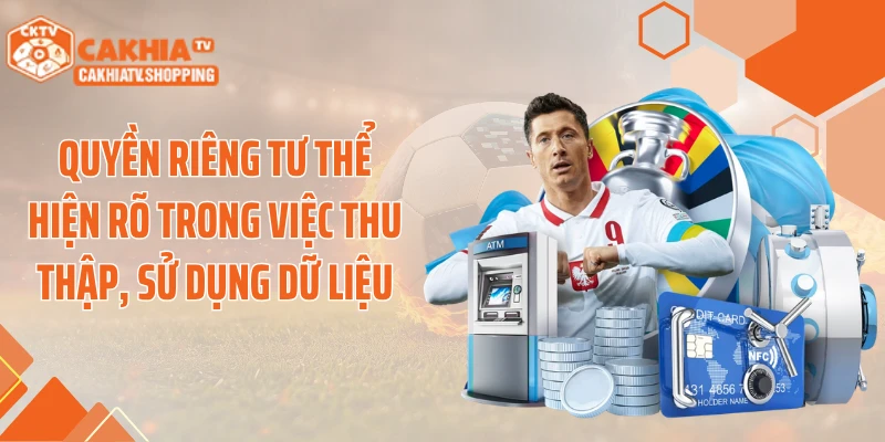 Quyền riêng tư thể hiện rõ trong việc thu thập, sử dụng dữ liệu