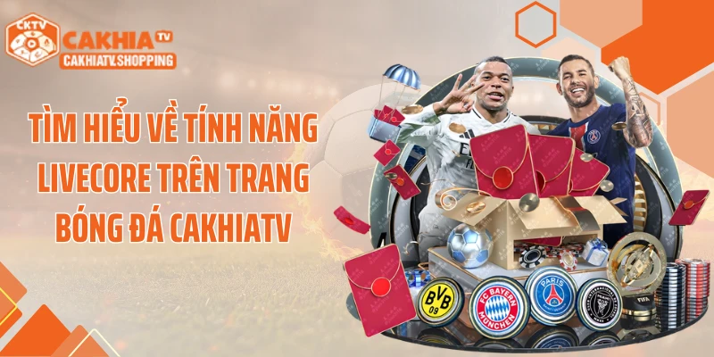 Tìm hiểu về tính năng livecore trên trang bóng đá Cakhiatv