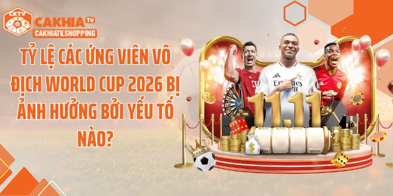 Tỷ lệ các ứng viên vô địch World Cup 2026 bị ảnh hưởng bởi yếu tố nào?
